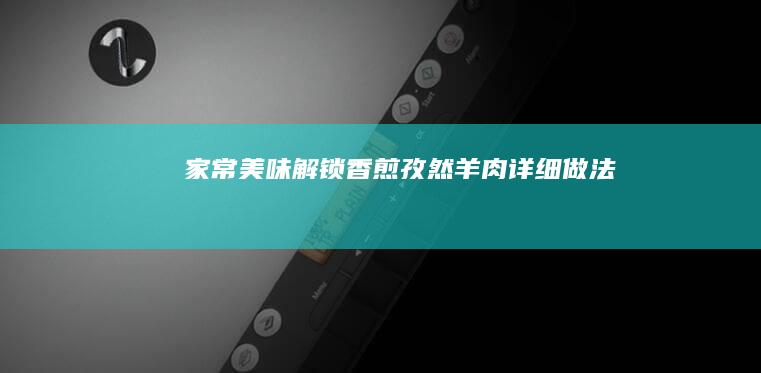 家常美味解锁香煎孜然羊肉详细做法